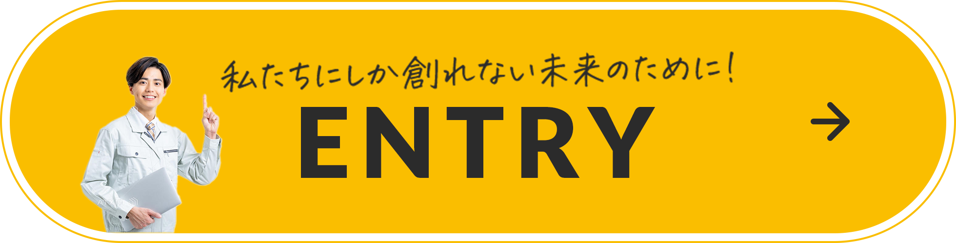 私たちにしか創れない未来のために！ ENTRY