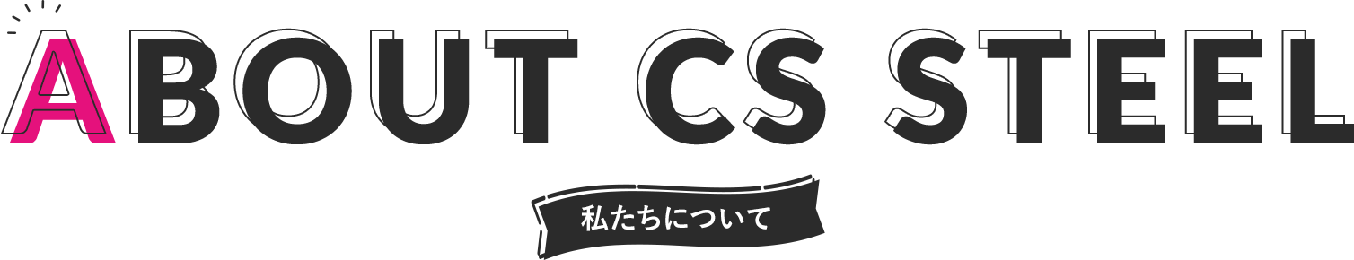 ABOUT CS STEEL 私たちについて