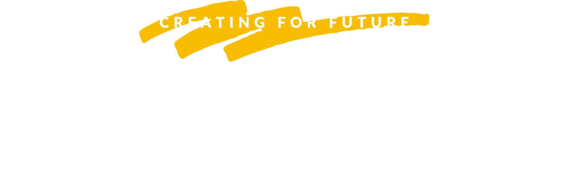 CREATING FOR FUTURE 私たちにしか創れない未来のために！