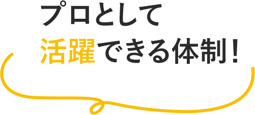 プロとして活躍できる体制！
